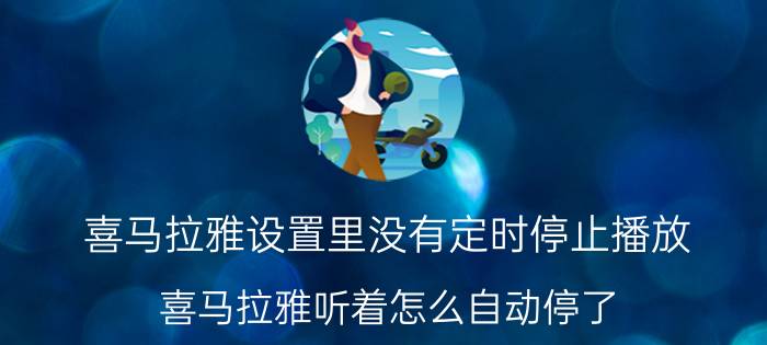 喜马拉雅设置里没有定时停止播放 喜马拉雅听着怎么自动停了？